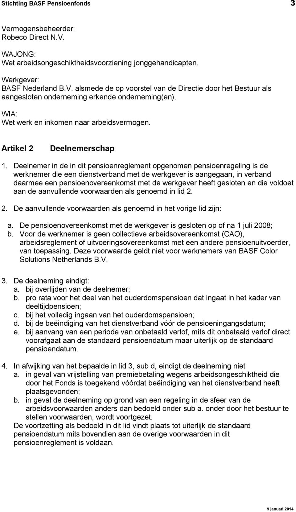 Deelnemer in de in dit pensioenreglement opgenomen pensioenregeling is de werknemer die een dienstverband met de werkgever is aangegaan, in verband daarmee een pensioenovereenkomst met de werkgever