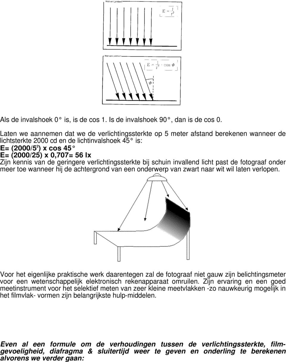 kennis van de geringere verlichtingssterkte bij schuin invallend licht past de fotograaf onder meer toe wanneer hij de achtergrond van een onderwerp van zwart naar wit wil laten verlopen.