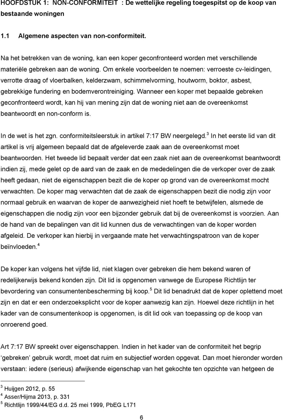 Om enkele voorbeelden te noemen: verroeste cv-leidingen, verrotte draag of vloerbalken, kelderzwam, schimmelvorming, houtworm, boktor, asbest, gebrekkige fundering en bodemverontreiniging.