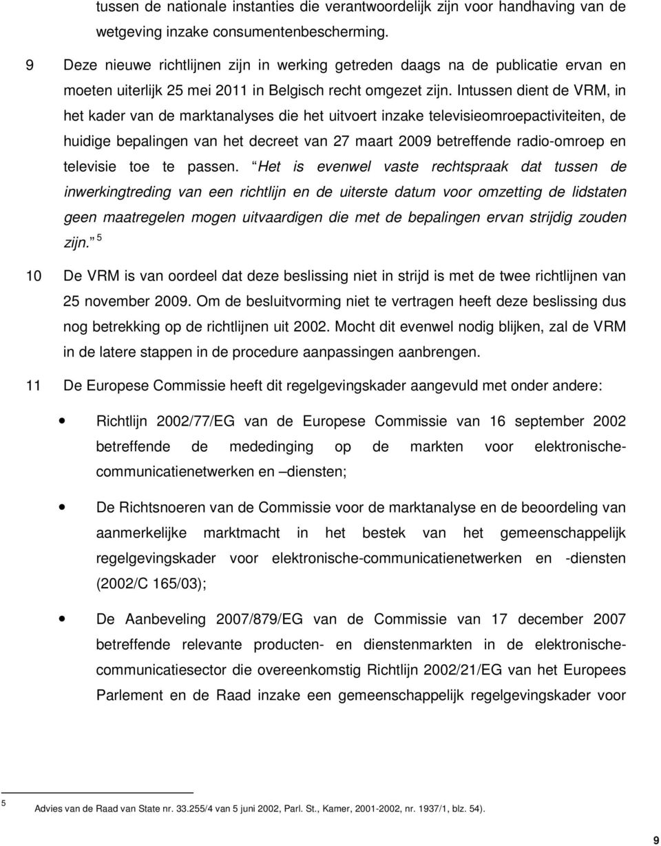 Intussen dient de VRM, in het kader van de marktanalyses die het uitvoert inzake televisieomroepactiviteiten, de huidige bepalingen van het decreet van 27 maart 2009 betreffende radio-omroep en