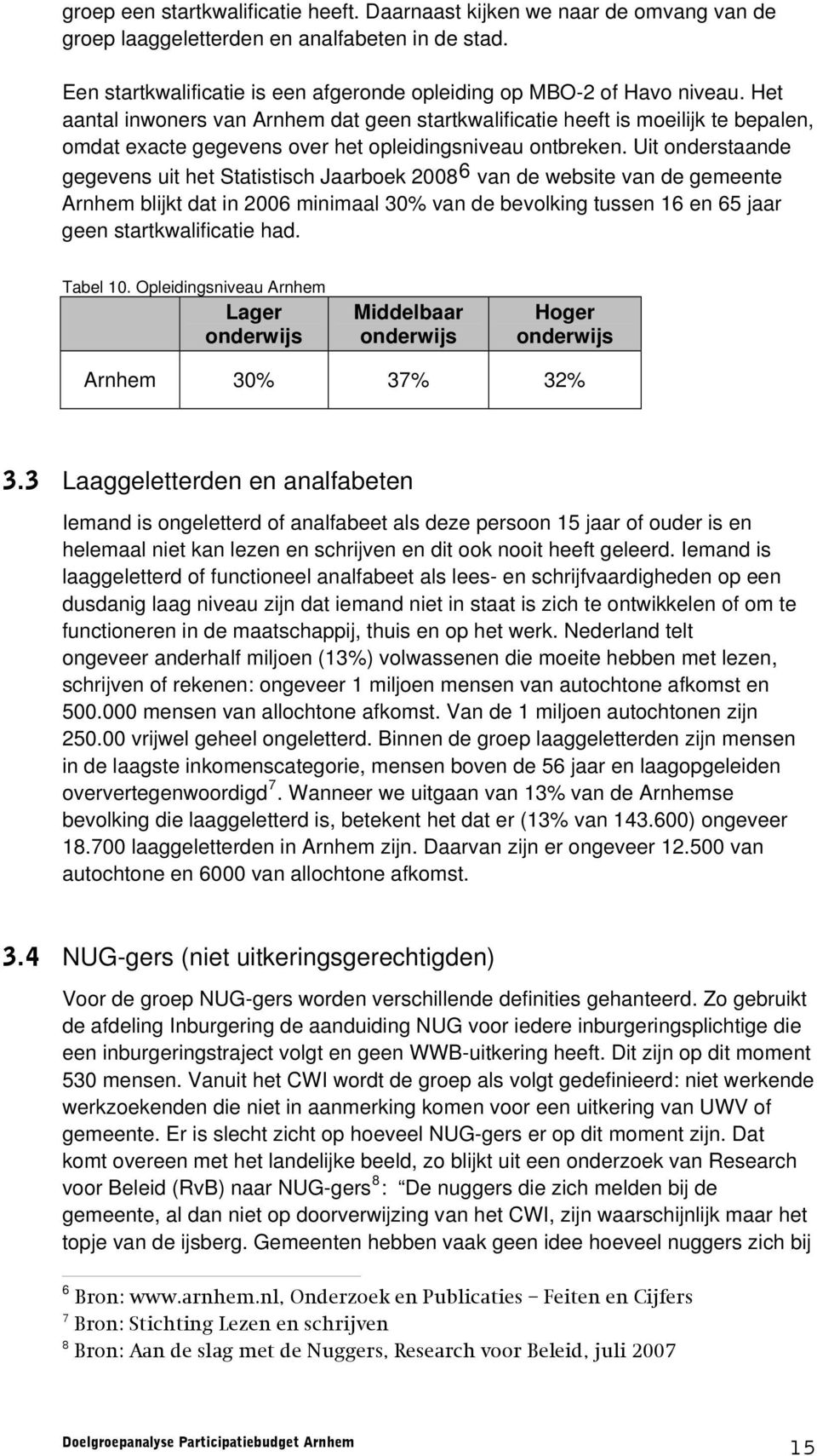 Uit onderstaande gegevens uit het Statistisch Jaarboek 2008 6 van de website van de gemeente Arnhem blijkt dat in 2006 minimaal 30% van de bevolking tussen 16 en 65 jaar geen startkwalificatie had.