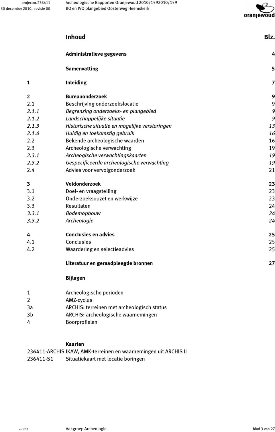 1.4 Huidig en toekomstig gebruik 16 2.2 Bekende archeologische waarden 16 2.3 Archeologische verwachting 19 2.3.1 Archeogische verwachtingskaarten 19 2.3.2 Gespecificeerde archeologische verwachting 19 2.