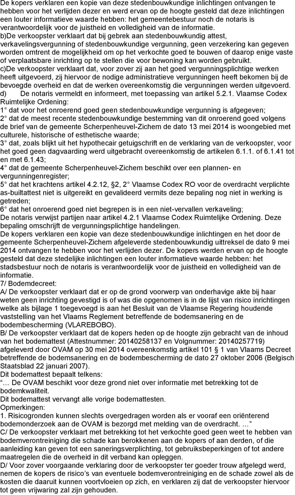 b)de verkoopster verklaart dat bij gebrek aan stedenbouwkundig attest, verkavelingsvergunning of stedenbouwkundige vergunning, geen verzekering kan gegeven worden omtrent de mogelijkheid om op het