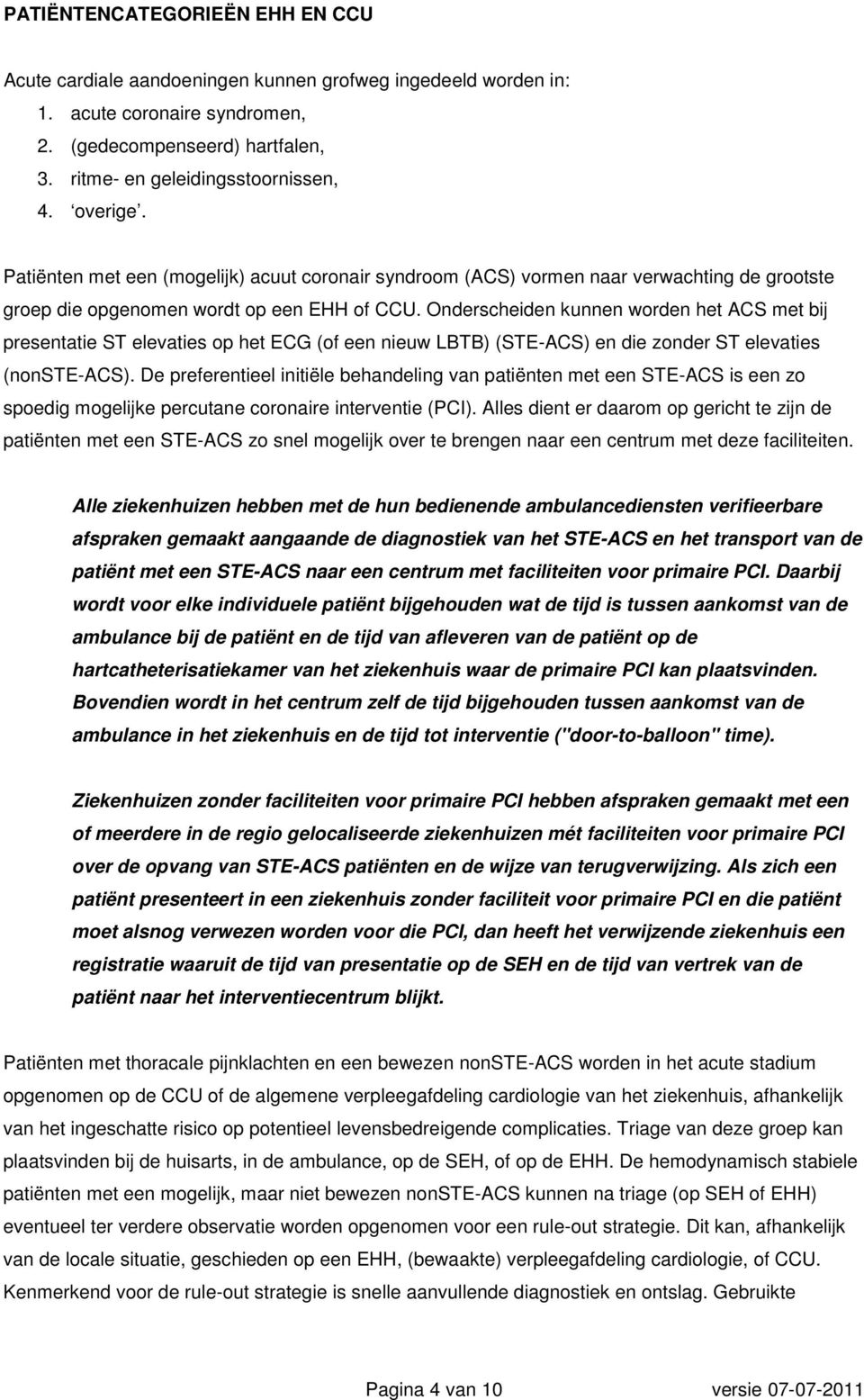 Onderscheiden kunnen worden het ACS met bij presentatie ST elevaties op het ECG (of een nieuw LBTB) (STE-ACS) en die zonder ST elevaties (nonste-acs).