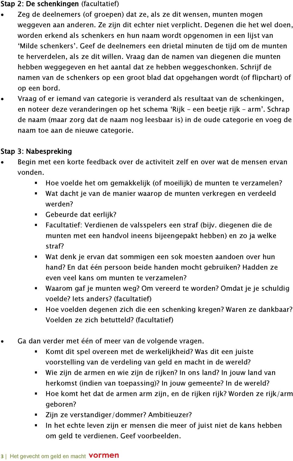 Geef de deelnemers een drietal minuten de tijd om de munten te herverdelen, als ze dit willen. Vraag dan de namen van diegenen die munten hebben weggegeven en het aantal dat ze hebben weggeschonken.