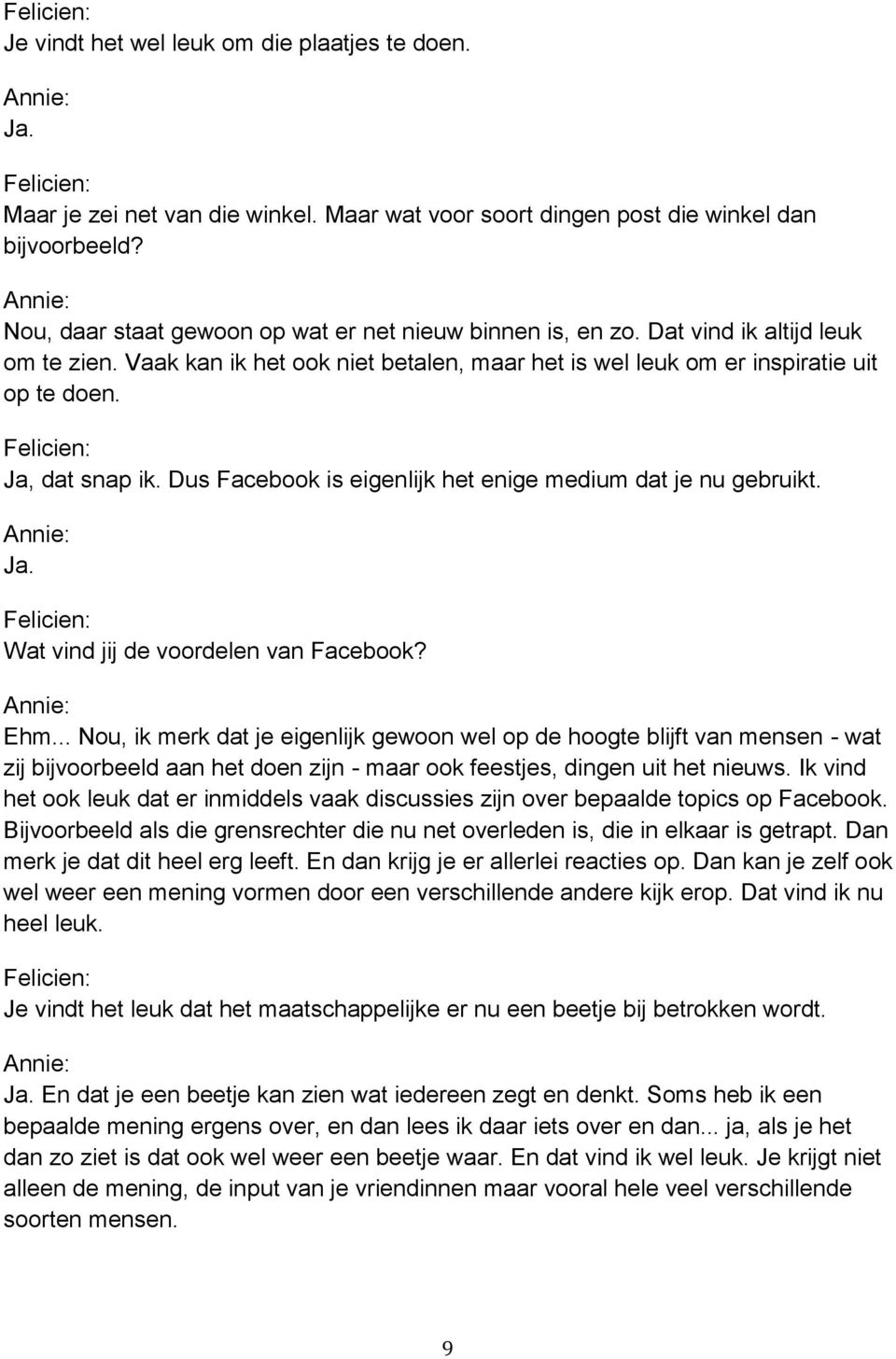 Ja, dat snap ik. Dus Facebook is eigenlijk het enige medium dat je nu gebruikt. Ja. Wat vind jij de voordelen van Facebook? Ehm.