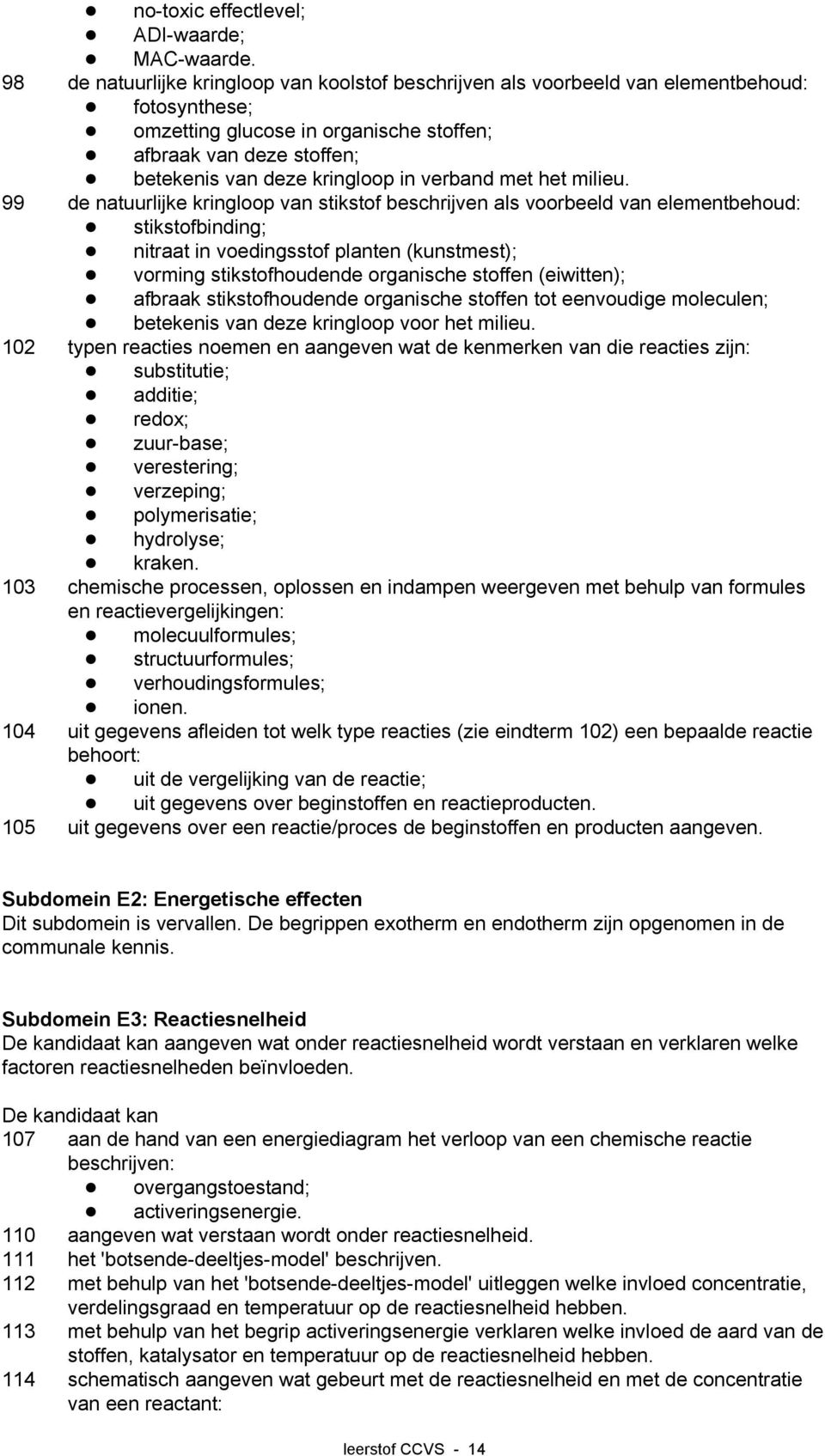 nitraat in voedingsstof planten (kunstmest);! vorming stikstofhoudende organische stoffen (eiwitten);! afbraak stikstofhoudende organische stoffen tot eenvoudige moleculen;!