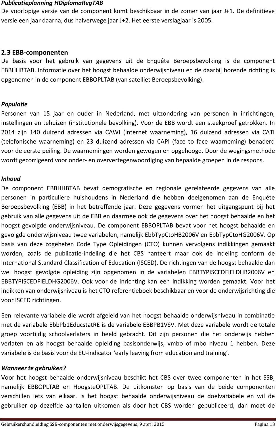 Informatie over het hoogst behaalde onderwijsniveau en de daarbij horende richting is opgenomen in de component EBBOPLTAB (van satelliet Beroepsbevolking).