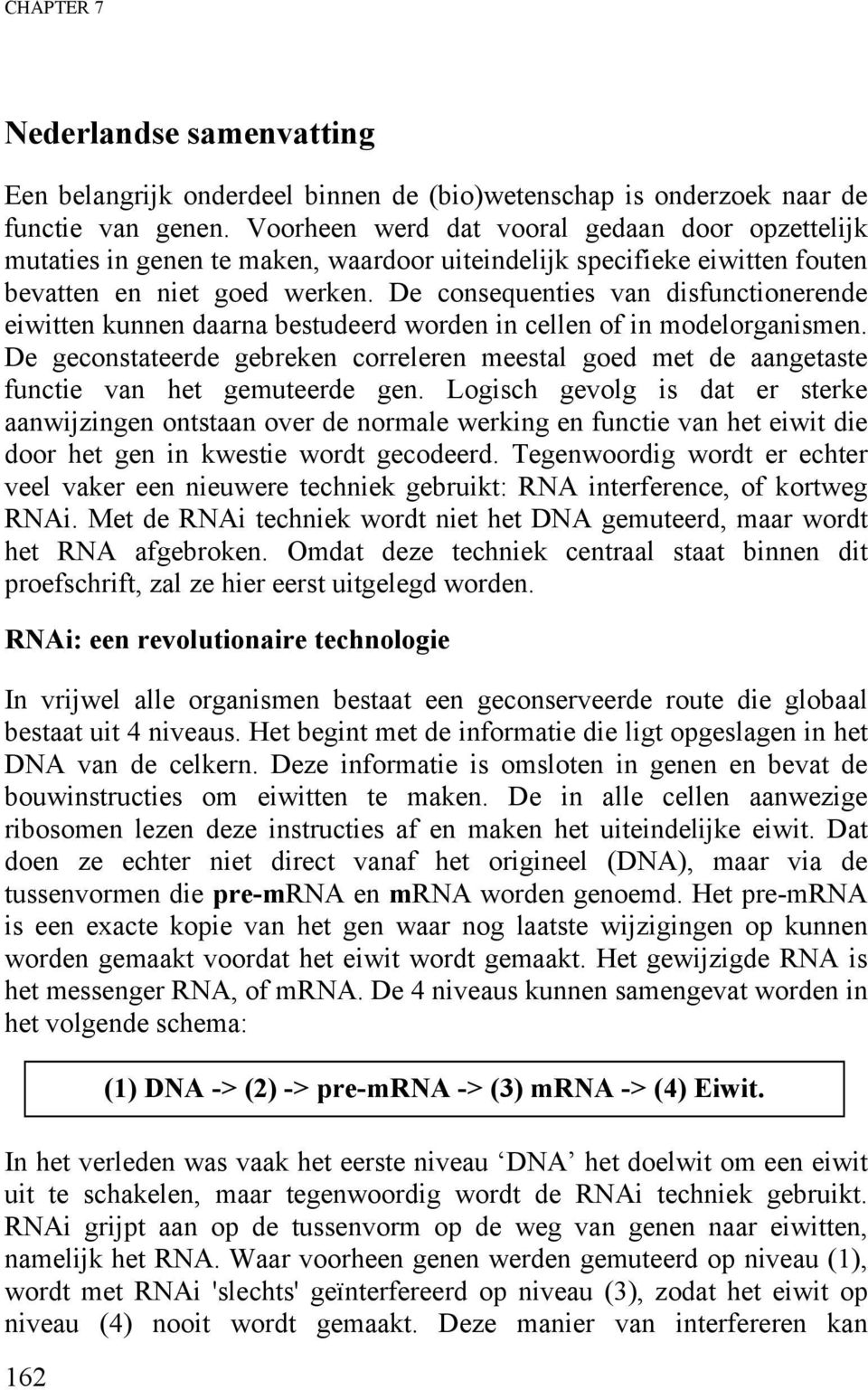 De consequenties van disfunctionerende eiwitten kunnen daarna bestudeerd worden in cellen of in modelorganismen.