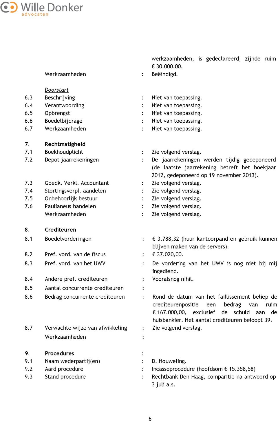 Rechtmatigheid 7.1 Boekhoudplicht : Zie volgend verslag. 7.2 Depot jaarrekeningen : De jaarrekeningen werden tijdig gedeponeerd (de laatste jaarrekening betreft het boekjaar 2012, gedeponeerd op 19 november 2013).