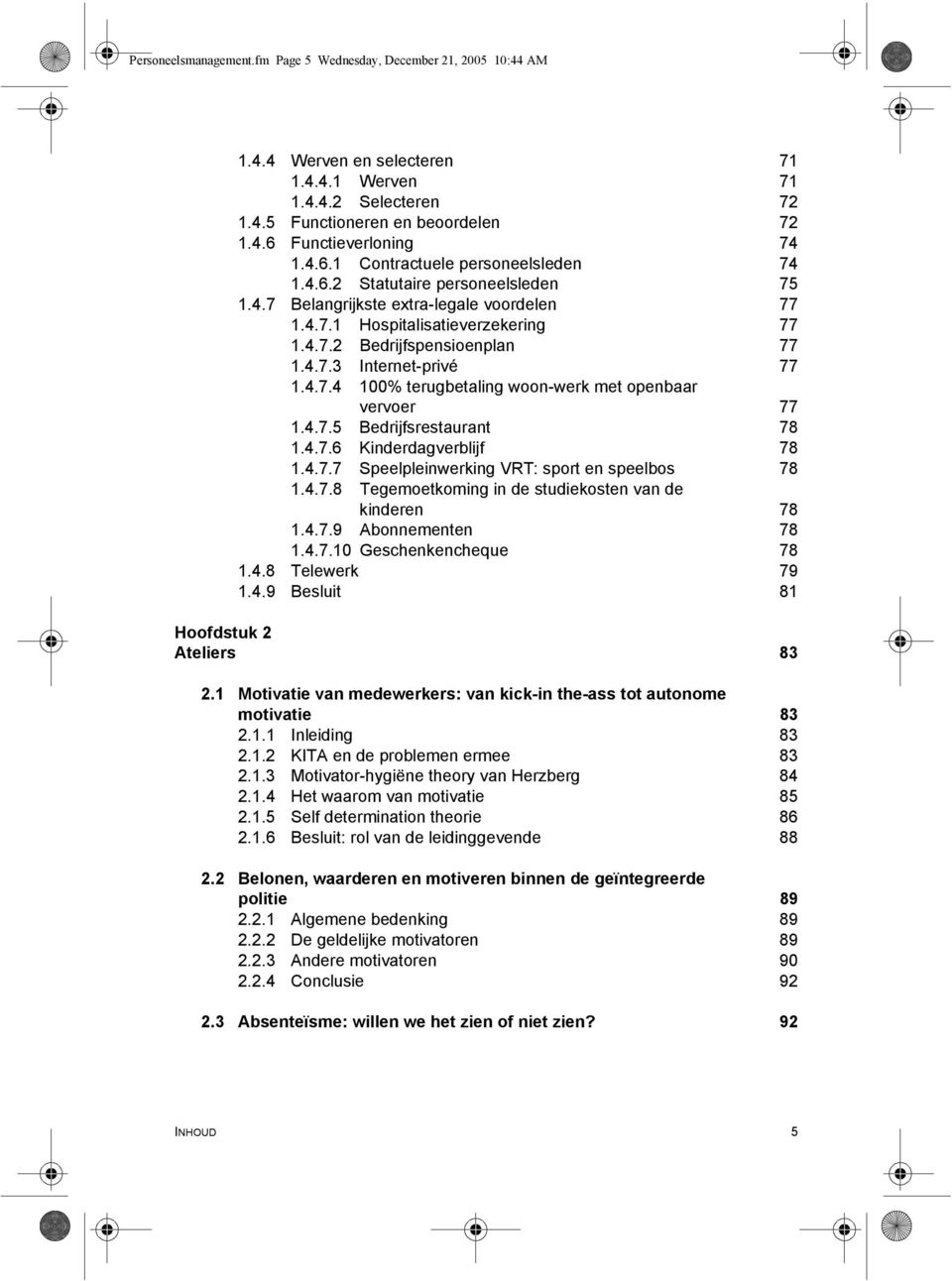 4.7.4 100% terugbetaling woon-werk met openbaar vervoer 77 1.4.7.5 Bedrijfsrestaurant 78 1.4.7.6 Kinderdagverblijf 78 1.4.7.7 Speelpleinwerking VRT: sport en speelbos 78 1.4.7.8 Tegemoetkoming in de studiekosten van de kinderen 78 1.