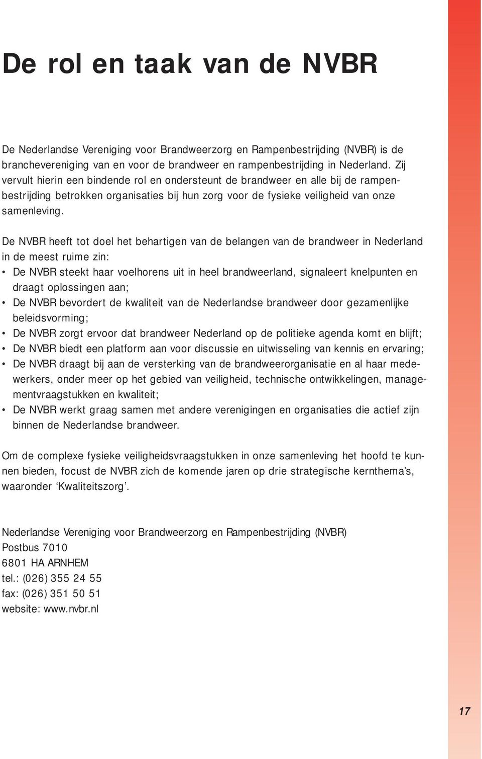 De NVBR heeft tot doel het behartigen van de belangen van de brandweer in Nederland in de meest ruime zin: De NVBR steekt haar voelhorens uit in heel brandweerland, signaleert knelpunten en draagt