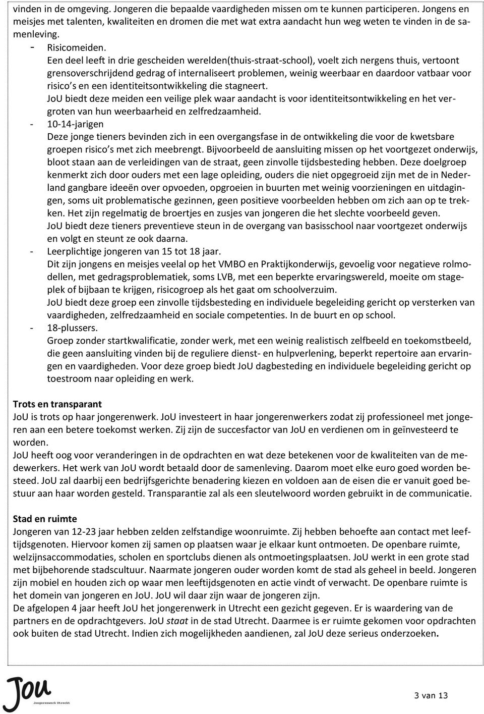 Een deel leeft in drie gescheiden werelden(thuis-straat-school), voelt zich nergens thuis, vertoont grensoverschrijdend gedrag of internaliseert problemen, weinig weerbaar en daardoor vatbaar voor