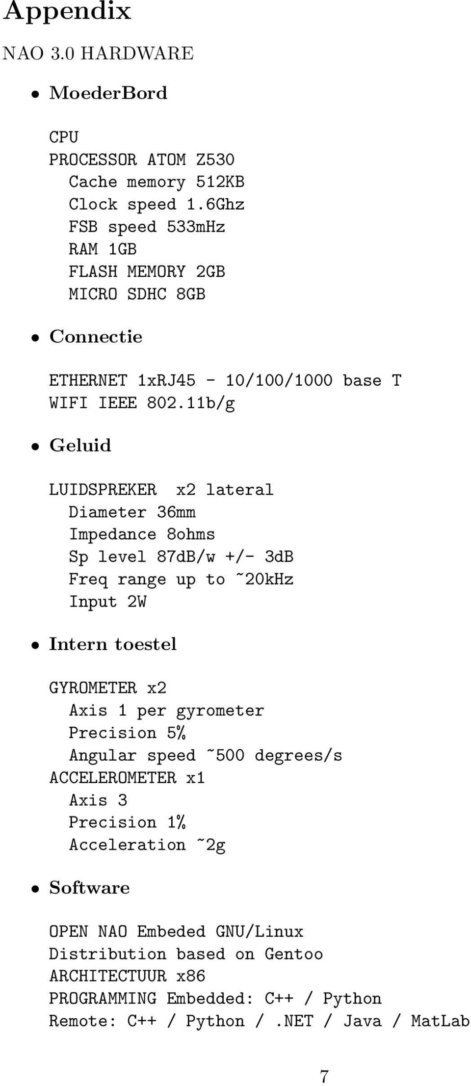 11b/g Geluid LUIDSPREKER x2 lateral Diameter 36mm Impedance 8ohms Sp level 87dB/w +/- 3dB Freq range up to ~20kHz Input 2W Intern toestel GYROMETER x2 Axis 1