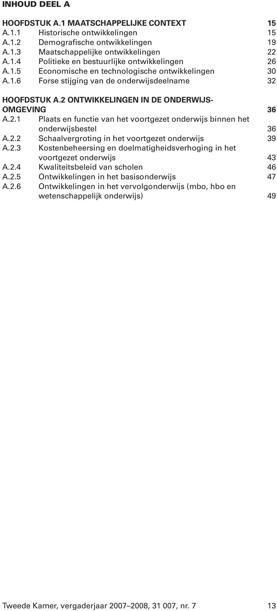 2.2 Schaalvergroting in het voortgezet onderwijs 39 A.2.3 Kostenbeheersing en doelmatigheidsverhoging in het voortgezet onderwijs 43 A.2.4 Kwaliteitsbeleid van scholen 46 A.2.5 Ontwikkelingen in het basisonderwijs 47 A.