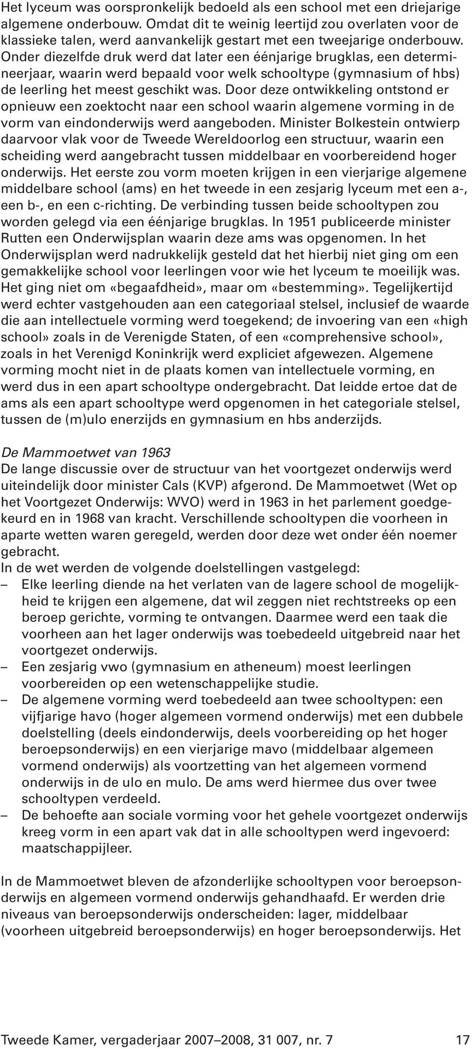 Onder diezelfde druk werd dat later een éénjarige brugklas, een determineerjaar, waarin werd bepaald voor welk schooltype (gymnasium of hbs) de leerling het meest geschikt was.