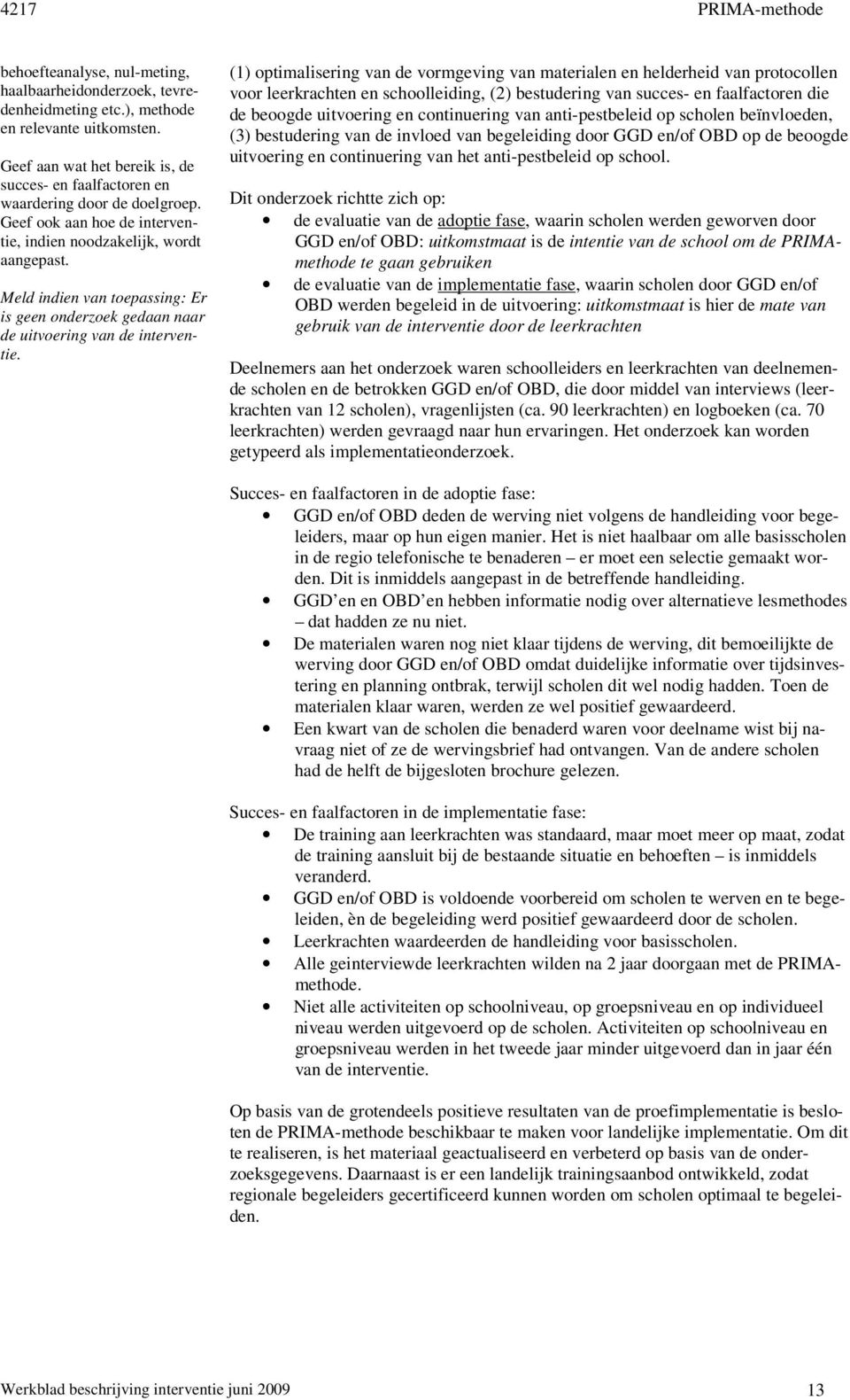 (1) optimalisering van de vormgeving van materialen en helderheid van protocollen voor leerkrachten en schoolleiding, (2) bestudering van succes- en faalfactoren die de beoogde uitvoering en