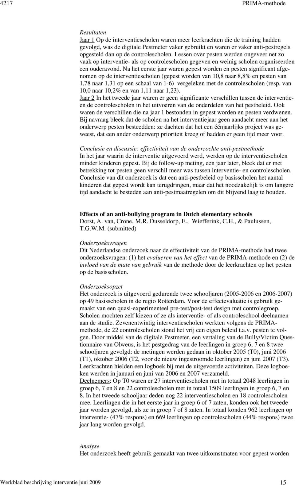 Na het eerste jaar waren gepest worden en pesten significant afgenomen op de interventiescholen (gepest worden van 10,8 naar 8,8% en pesten van 1,78 naar 1,31 op een schaal van 1-6) vergeleken met de