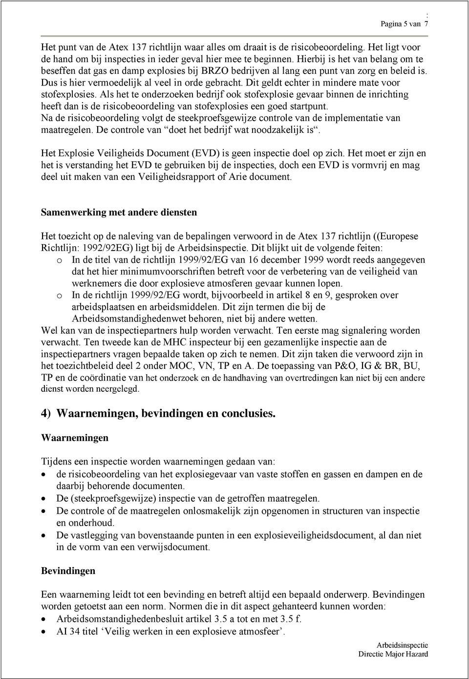 Dit geldt echter in mindere mate voor stofexplosies. Als het te onderzoeken bedrijf ook stofexplosie gevaar binnen de inrichting heeft dan is de risicobeoordeling van stofexplosies een goed startpunt.