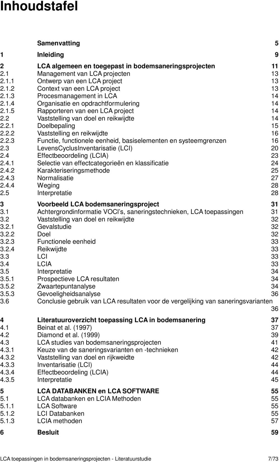 2.3 Functie, functionele eenheid, basiselementen en systeemgrenzen 16 2.3 LevensCyclusInventarisatie (LCI) 20 2.4 Effectbeoordeling (LCIA) 23 2.4.1 Selectie van effectcategorieën en klassificatie 24 2.