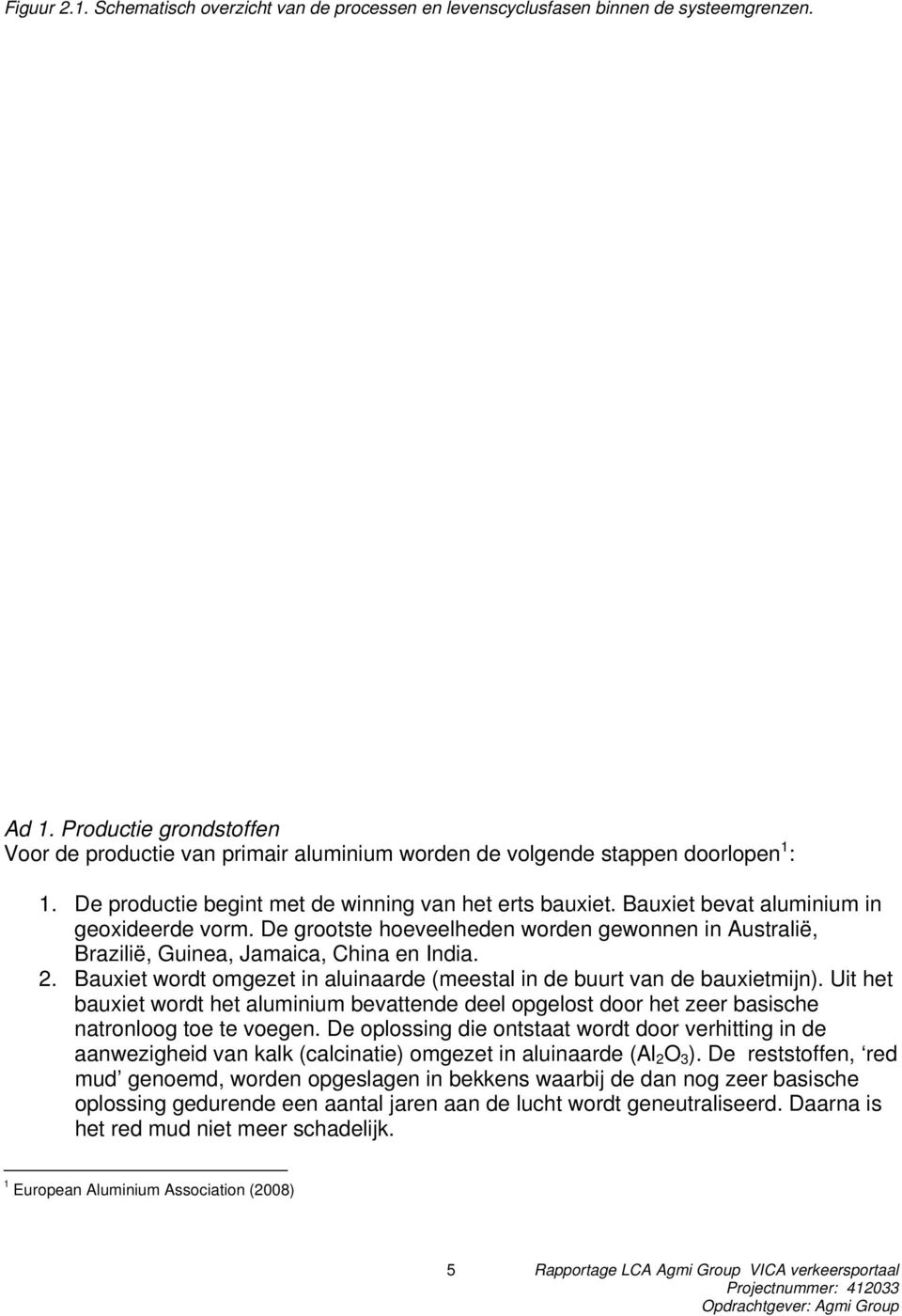 Bauxiet bevat aluminium in geoxideerde vorm. De grootste hoeveelheden worden gewonnen in Australië, Brazilië, Guinea, Jamaica, China en India. 2.