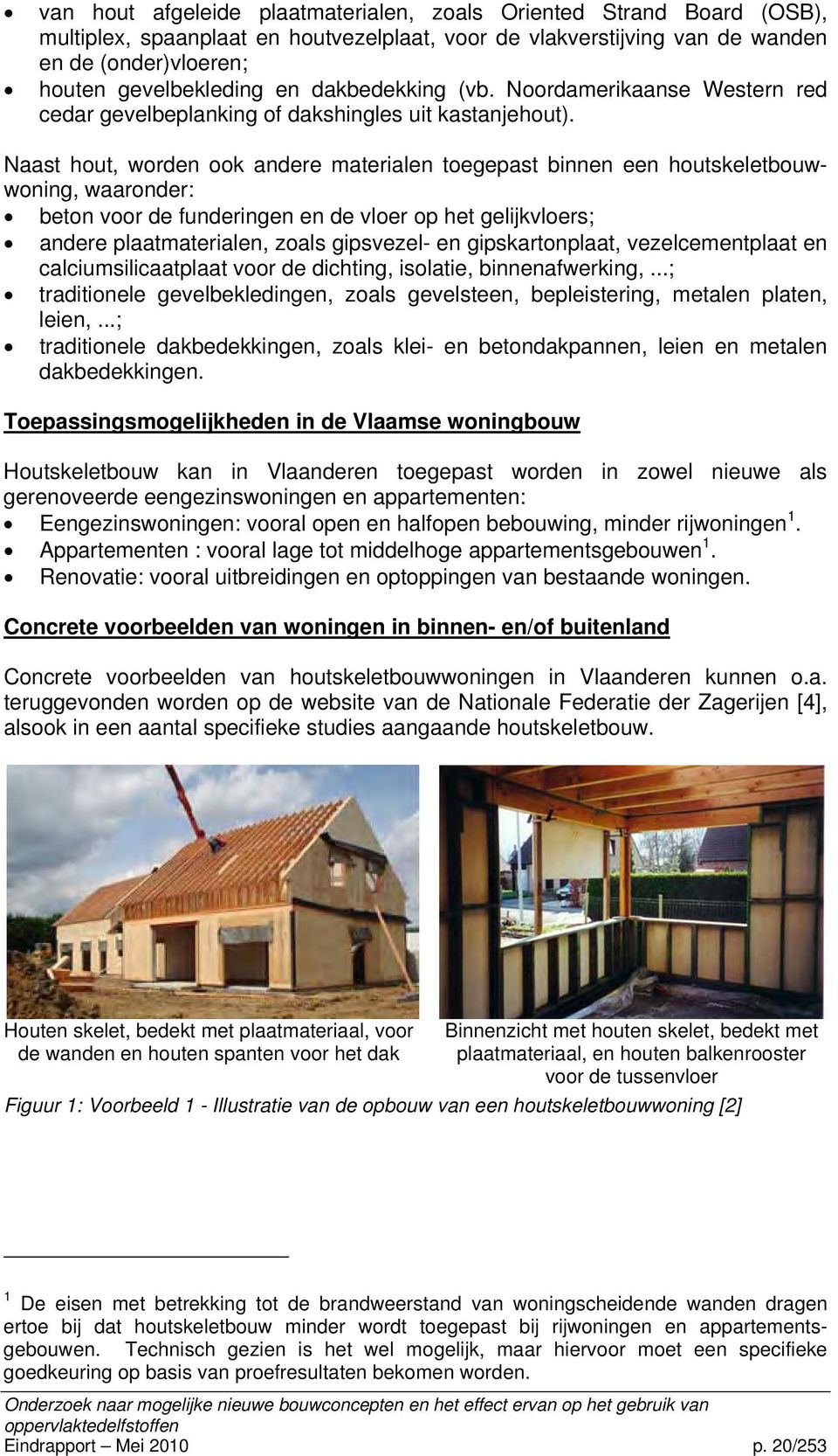 Naast hout, worden ook andere materialen toegepast binnen een houtskeletbouwwoning, waaronder: beton voor de funderingen en de vloer op het gelijkvloers; andere plaatmaterialen, zoals gipsvezel- en