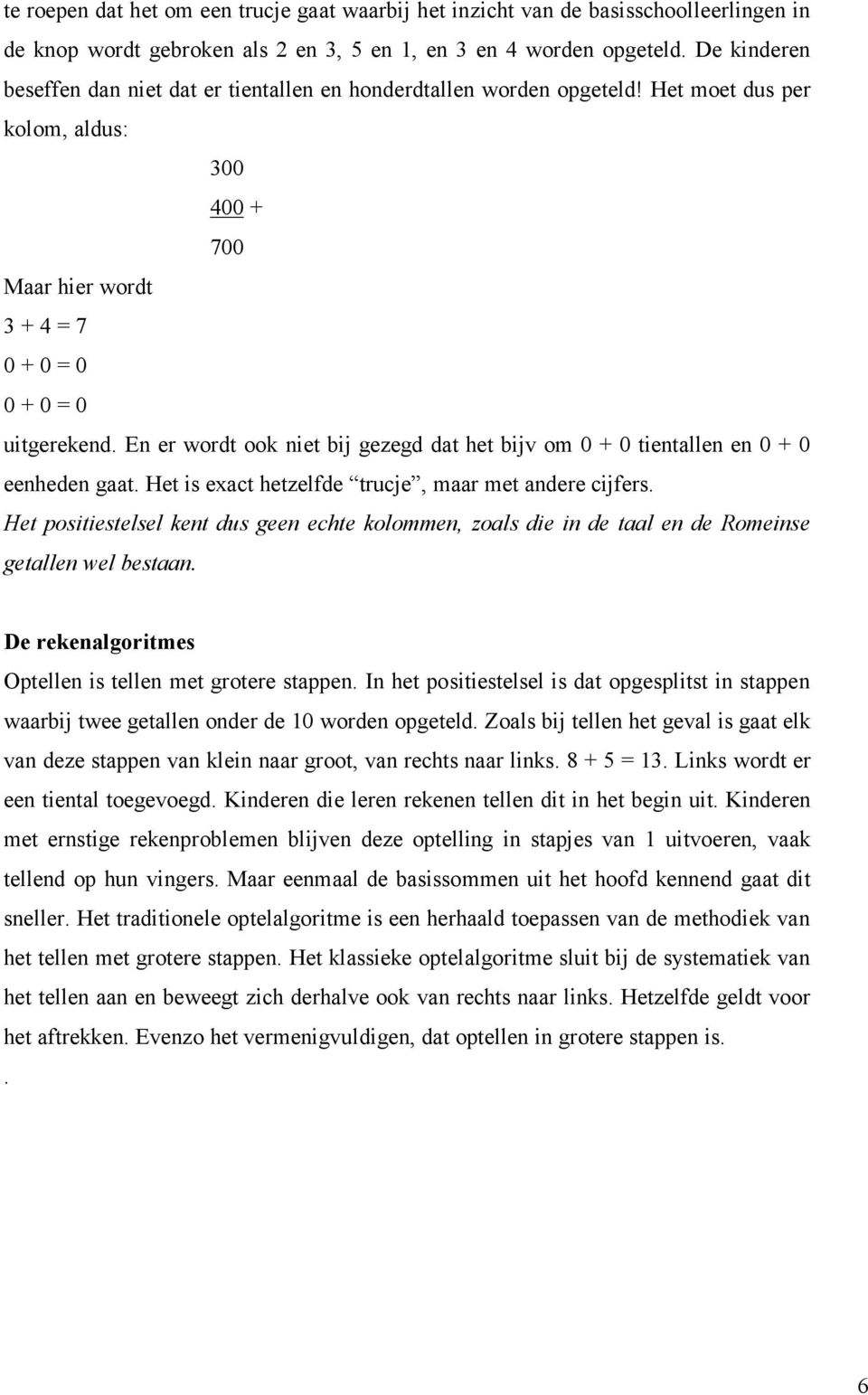 En er wordt ook niet bij gezegd dat het bijv om 0 + 0 tientallen en 0 + 0 eenheden gaat. Het is exact hetzelfde trucje, maar met andere cijfers.