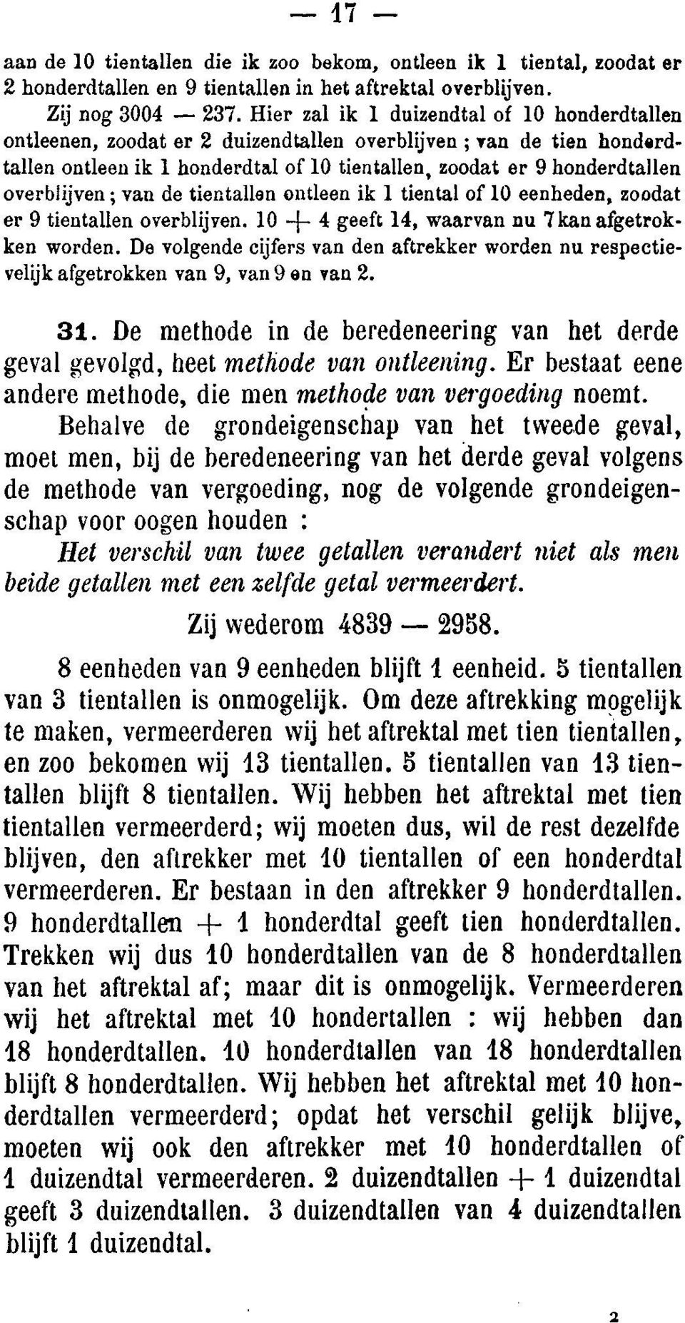 overblijven; van de tientallen ontleen ik 1 tiental of 10 eenheden, zoodat er 9 tientallen overblijven. 10 + 4 geeft 14, waarvan nu 7 kan afgetrokken worden.