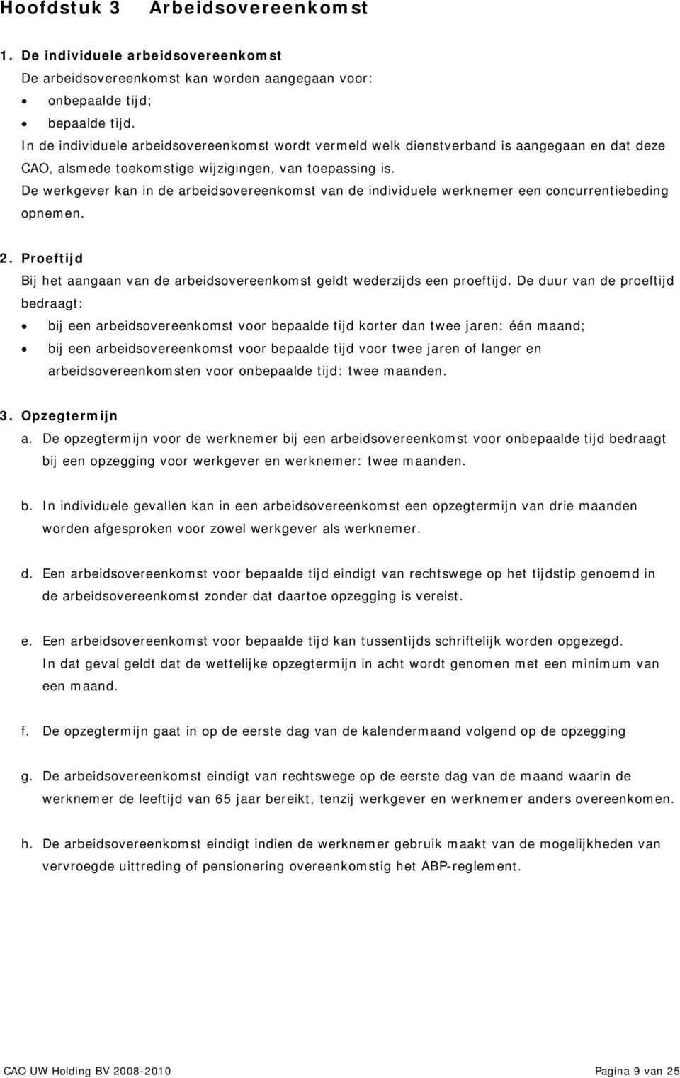 De werkgever kan in de arbeidsovereenkomst van de individuele werknemer een concurrentiebeding opnemen. 2. Proeftijd Bij het aangaan van de arbeidsovereenkomst geldt wederzijds een proeftijd.