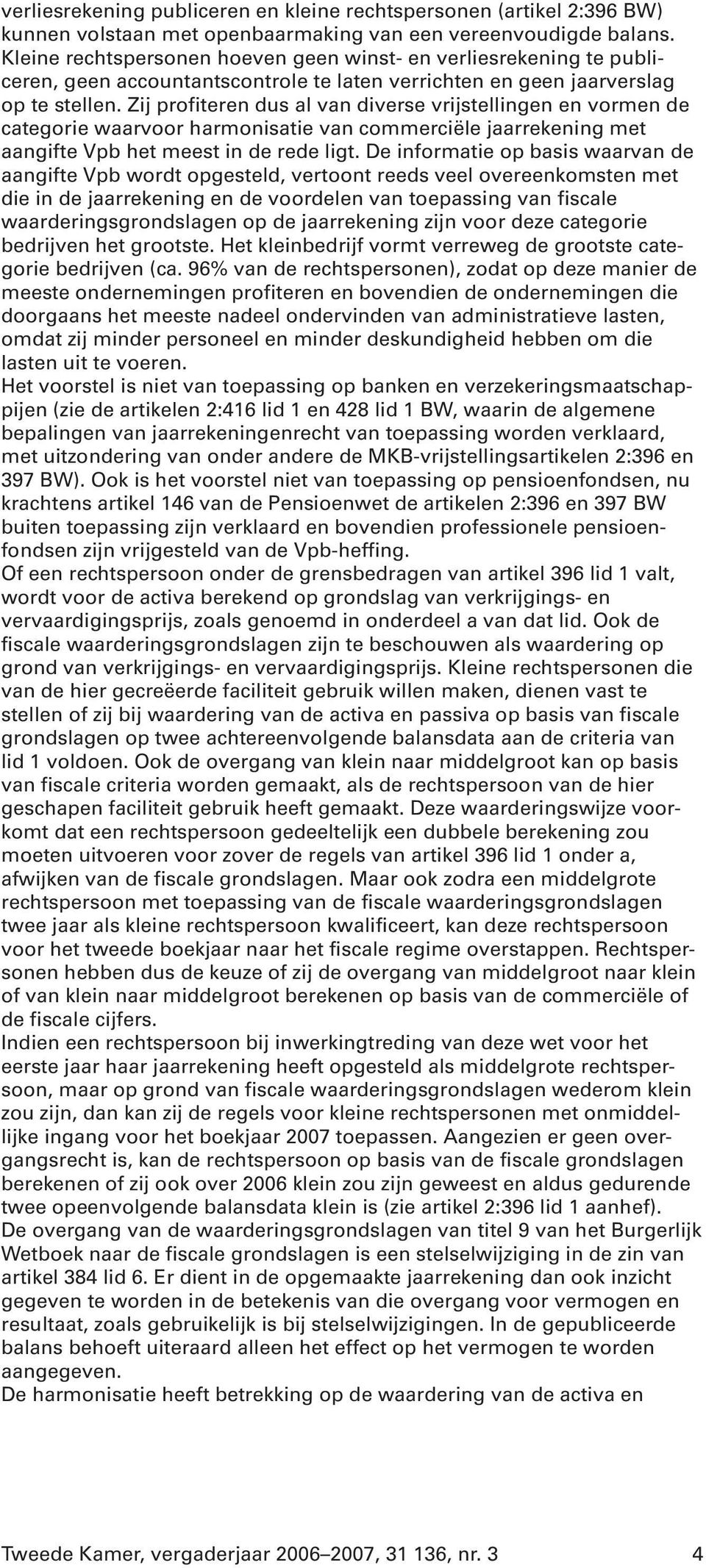 Zij profiteren dus al van diverse vrijstellingen en vormen de categorie waarvoor harmonisatie van commerciële jaarrekening met aangifte Vpb het meest in de rede ligt.