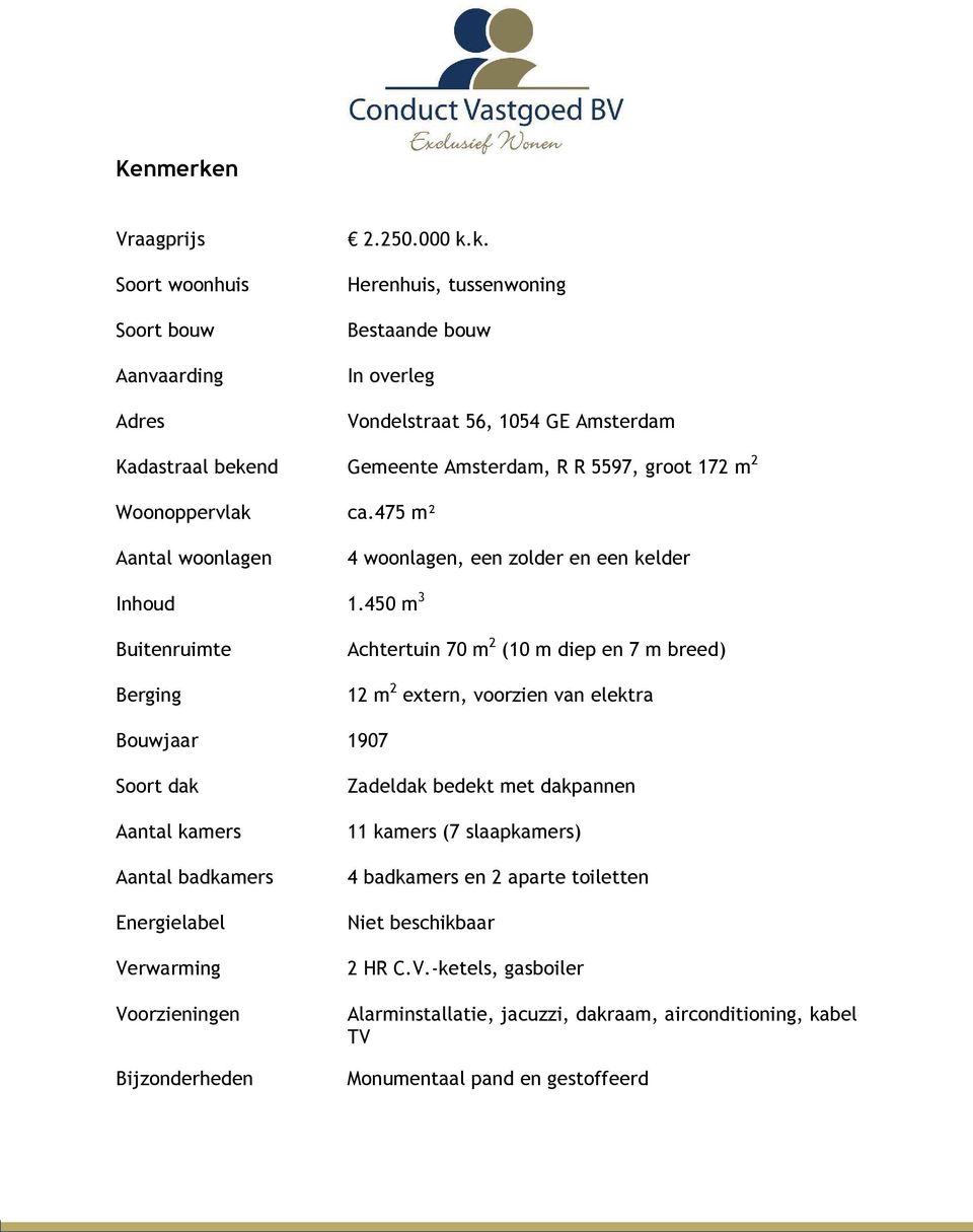 450 m 3 Buitenruimte Berging Achtertuin 70 m 2 (10 m diep en 7 m breed) 12 m 2 extern, voorzien van elektra Bouwjaar 1907 Soort dak Aantal kamers Aantal badkamers Energielabel Verwarming