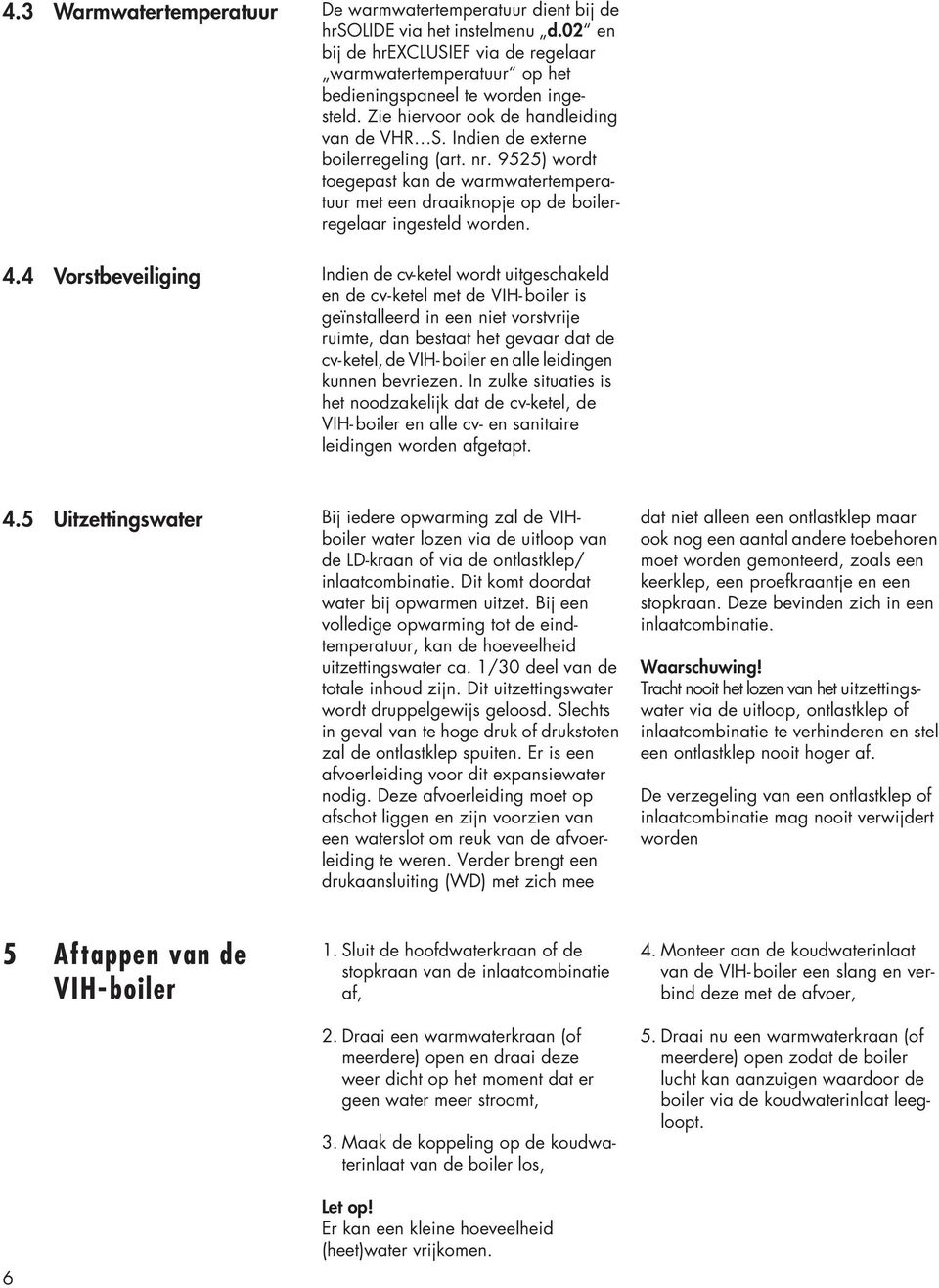 4 Vorstbeveiliging Indien de cv-ketel wordt uitgeschakeld en de cv-ketel met de VIH-boiler is geïnstalleerd in een niet vorstvrije ruimte, dan bestaat het gevaar dat de cv-ketel, de VIH- boiler en