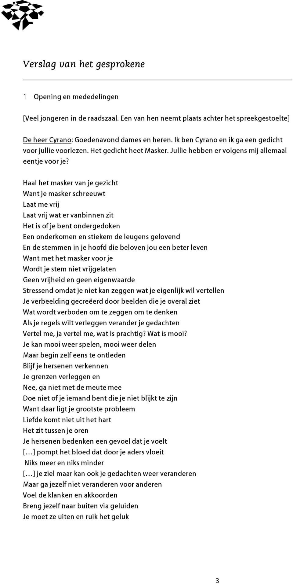 Haal het masker van je gezicht Want je masker schreeuwt Laat me vrij Laat vrij wat er vanbinnen zit Het is of je bent ondergedoken Een onderkomen en stiekem de leugens gelovend En de stemmen in je