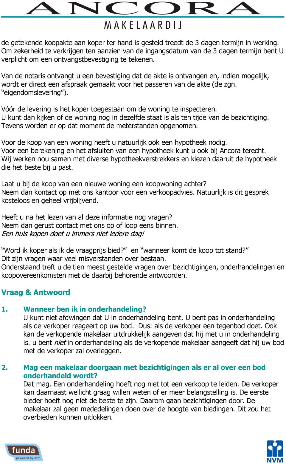 Van de notaris ontvangt u een bevestiging dat de akte is ontvangen en, indien mogelijk, wordt er direct een afspraak gemaakt voor het passeren van de akte (de zgn. eigendomslevering ).