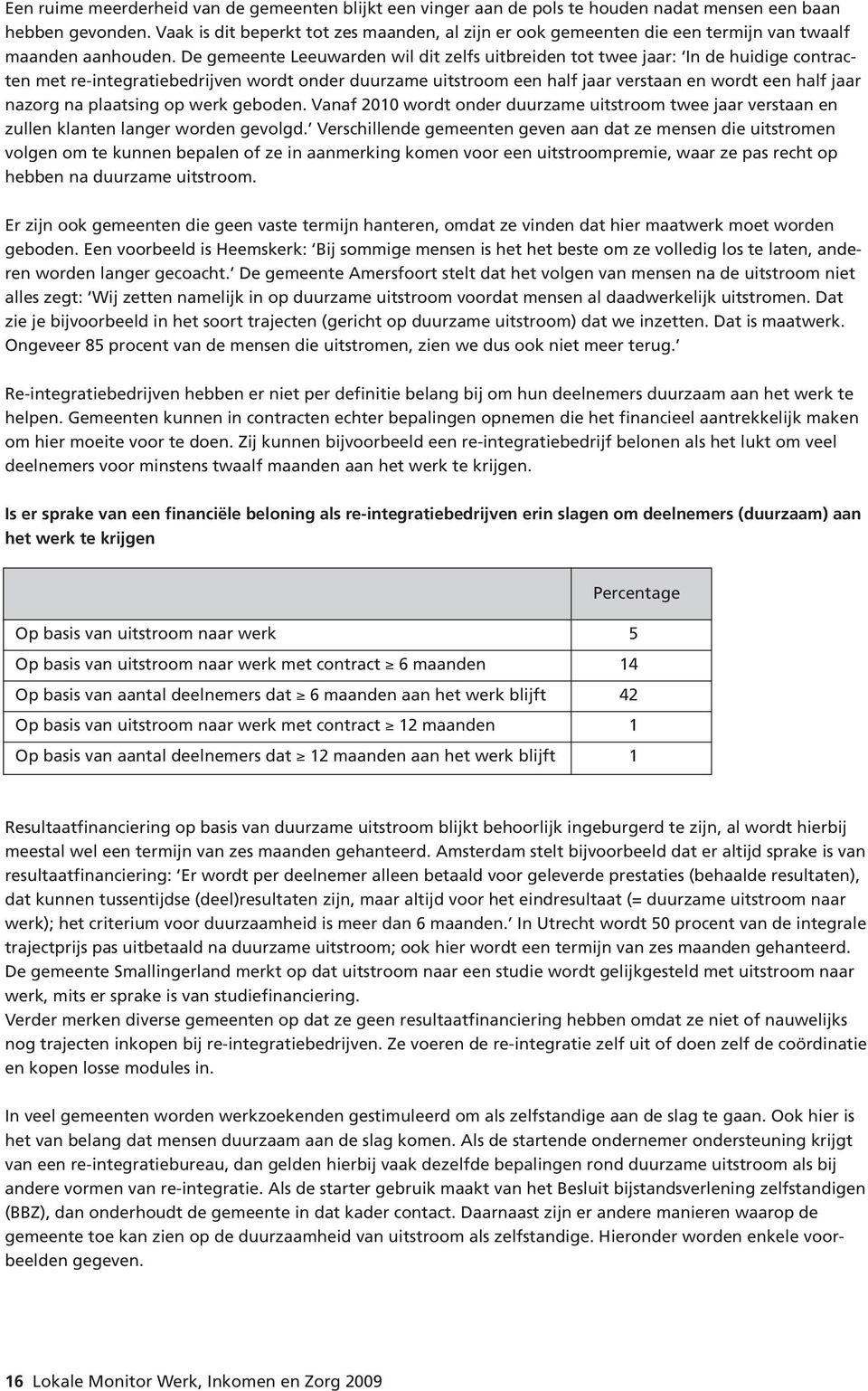 De gemeente Leeuwarden wil dit zelfs uitbreiden tot twee jaar: In de huidige contracten met re-integratiebedrijven wordt onder duurzame uitstroom een half jaar verstaan en wordt een half jaar nazorg