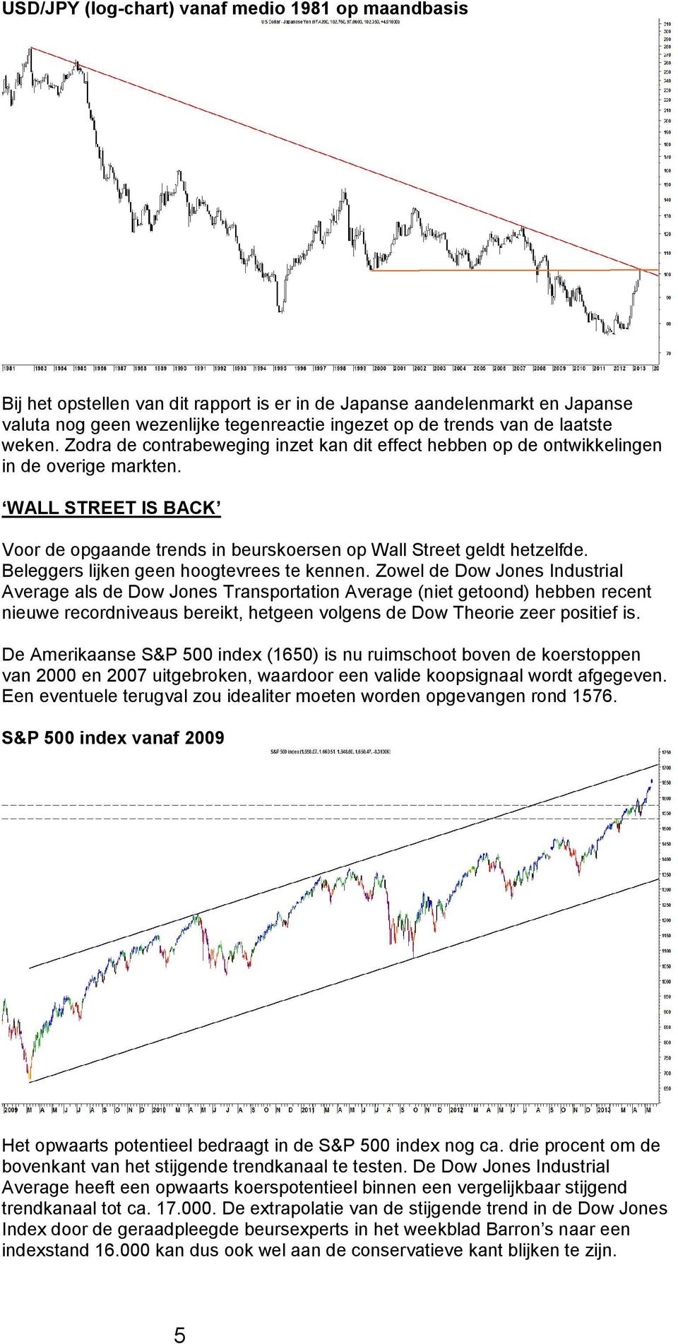 WALL STREET IS BACK Voor de opgaande trends in beurskoersen op Wall Street geldt hetzelfde. Beleggers lijken geen hoogtevrees te kennen.