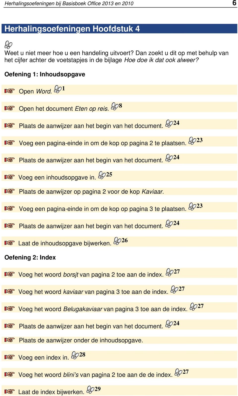 8 Plaats de aanwijzer aan het begin van het document. 24 Voeg een pagina-einde in om de kop op pagina 2 te plaatsen. 23 Plaats de aanwijzer aan het begin van het document.