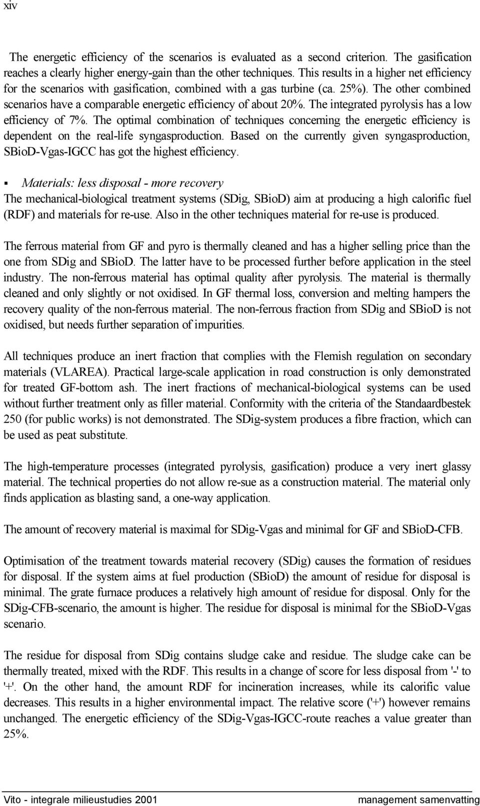 The integrated pyrolysis has a low efficiency of 7%. The optimal combination of techniques concerning the energetic efficiency is dependent on the real-life syngasproduction.