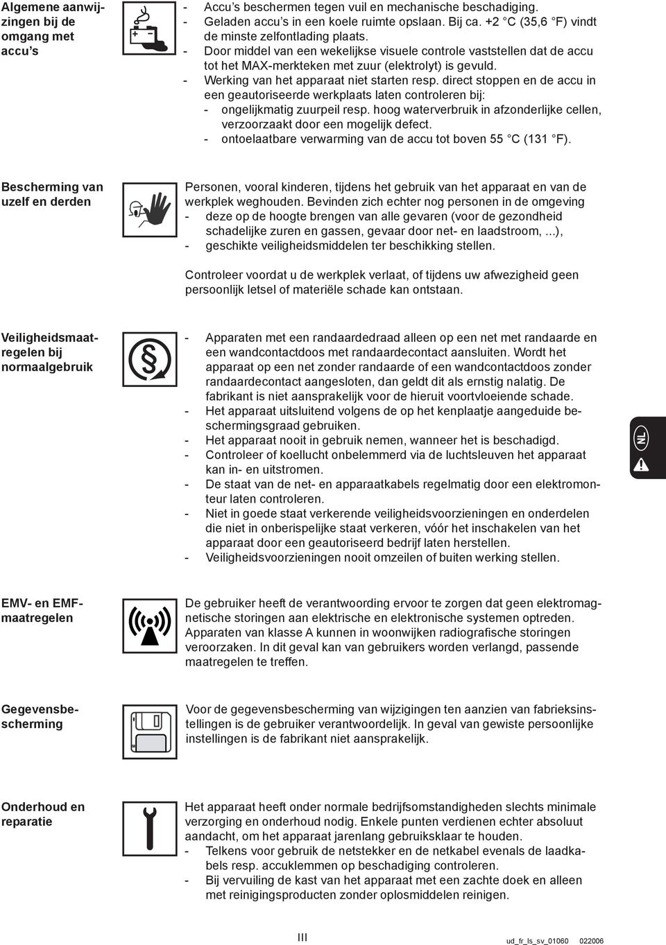 - Werking van het apparaat niet starten resp. direct stoppen en de accu in een geautoriseerde werkplaats laten controleren bij: - ongelijkmatig zuurpeil resp.