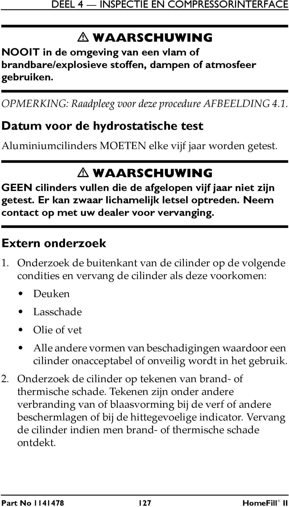 Neem contact op met uw dealer voor vervanging. Extern onderzoek 1.