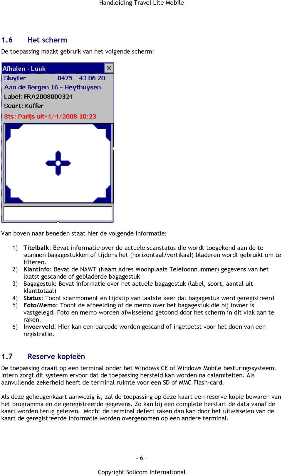 2) Klantinfo: Bevat de NAWT (Naam Adres Woonplaats Telefoonnummer) gegevens van het laatst gescande of gebladerde bagagestuk 3) Bagagestuk: Bevat informatie over het actuele bagagestuk (label, soort,