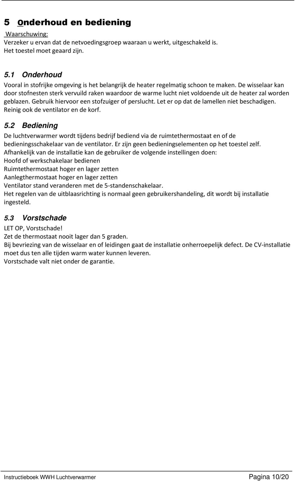 De wisselaar kan door stofnesten sterk vervuild raken waardoor de warme lucht niet voldoende uit de heater zal worden geblazen. Gebruik hiervoor een stofzuiger of perslucht.