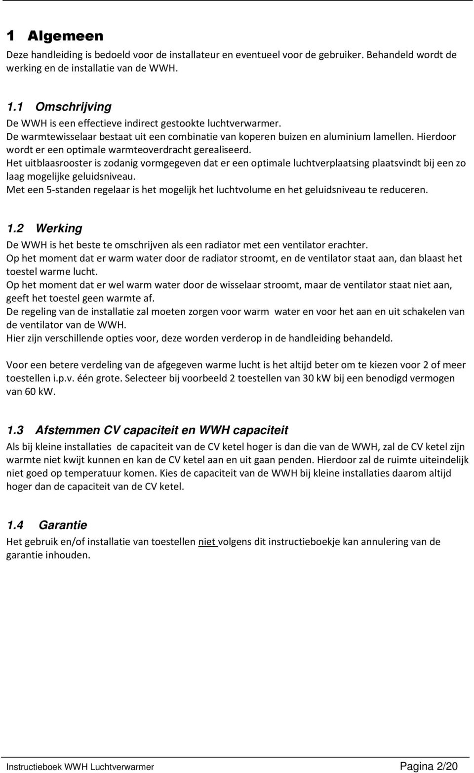 Hierdoor wordt er een optimale warmteoverdracht gerealiseerd. Het uitblaasrooster is zodanig vormgegeven dat er een optimale luchtverplaatsing plaatsvindt bij een zo laag mogelijke geluidsniveau.