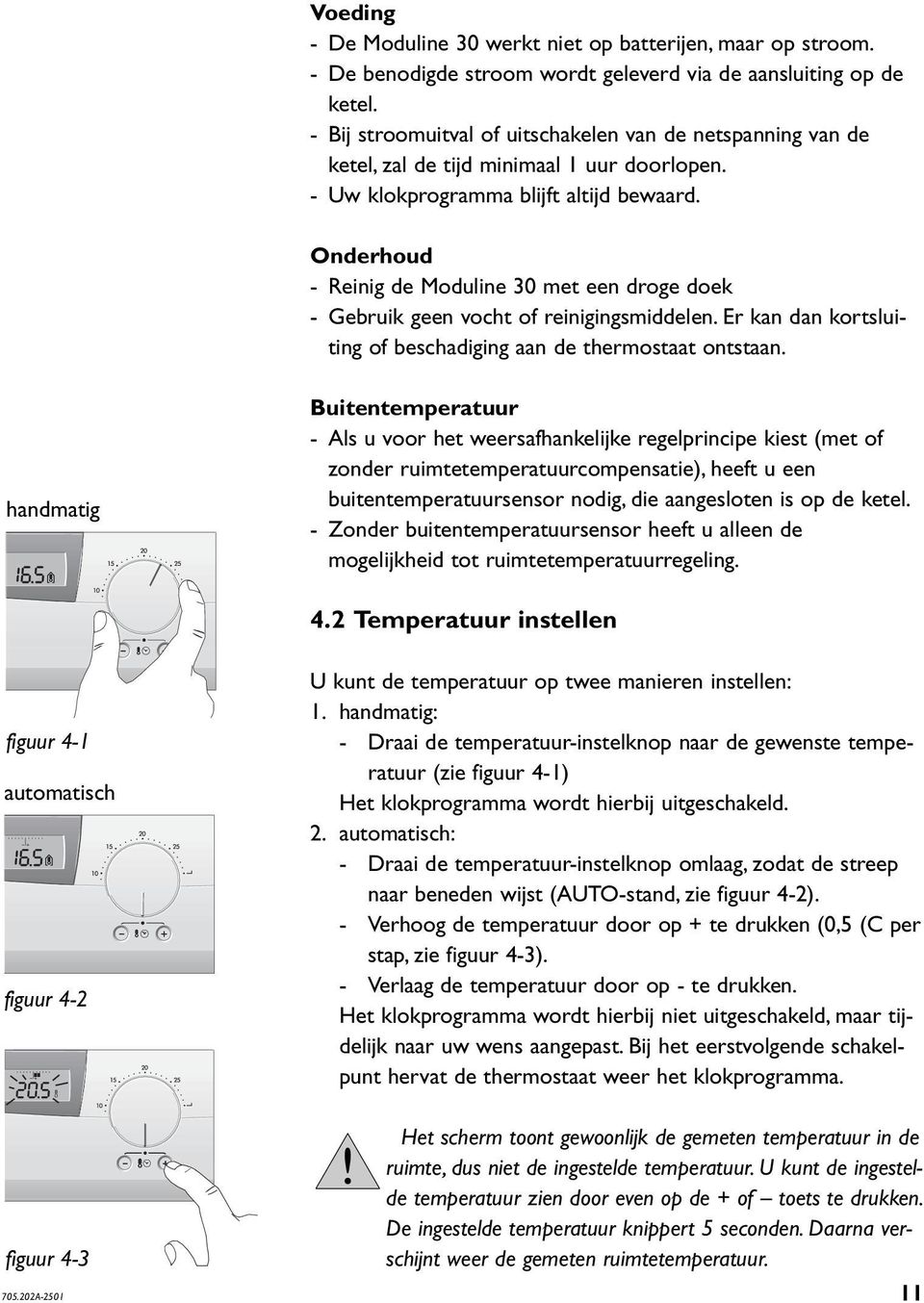 Onderhoud - Reinig de Moduline 30 met een droge doek - Gebruik geen vocht of reinigingsmiddelen. Er kan dan kortsluiting of beschadiging aan de thermostaat ontstaan.