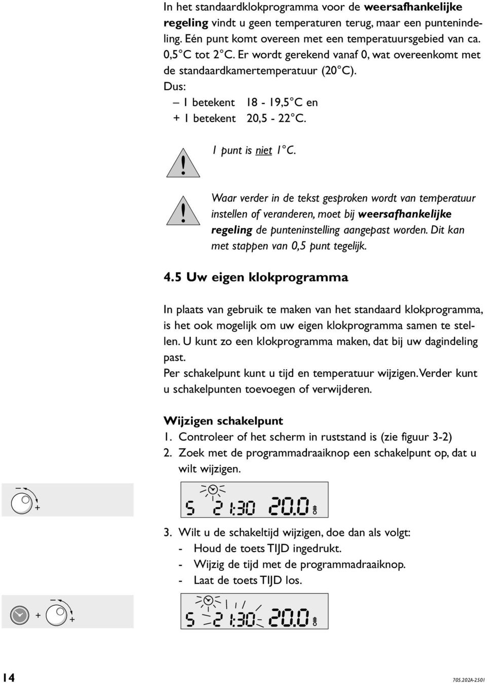 Waar verder in de tekst gesproken wordt van temperatuur instellen of veranderen, moet bij weersafhankelijke regeling de punteninstelling aangepast worden. Dit kan met stappen van 0,5 punt tegelijk. 4.