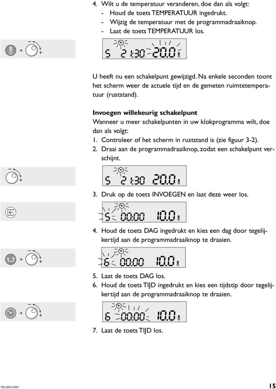 Invoegen willekeurig schakelpunt Wanneer u meer schakelpunten in uw klokprogramma wilt, doe dan als volgt: 1. Controleer of het scherm in ruststand is (zie figuur 3-2). 2.