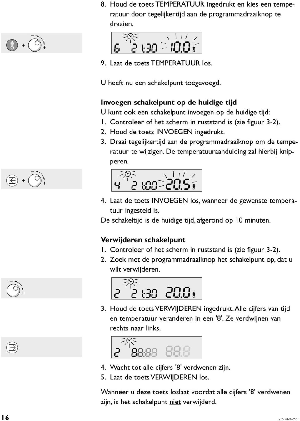 2). 2. Houd de toets INVOEGEN ingedrukt. 3. Draai tegelijkertijd aan de programmadraaiknop om de temperatuur te wijzigen. De temperatuuraanduiding zal hierbij knipperen. 4.