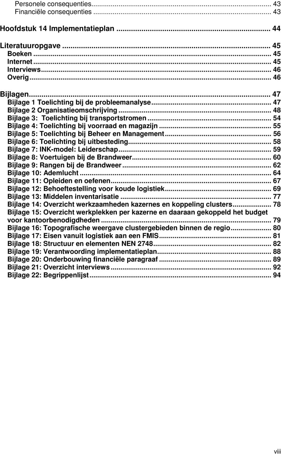 .. 55 Bijlage 5: Toelichting bij Beheer en Management... 56 Bijlage 6: Toelichting bij uitbesteding... 58 Bijlage 7: INK-model: Leiderschap... 59 Bijlage 8: Voertuigen bij de Brandweer.