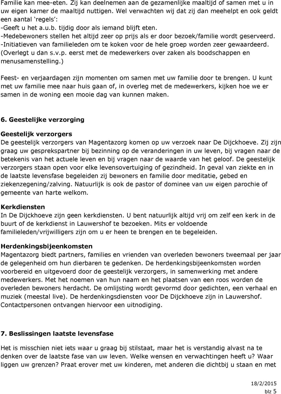 -Medebewoners stellen het altijd zeer op prijs als er door bezoek/familie wordt geserveerd. -Initiatieven van familieleden om te koken voor de hele groep worden zeer gewaardeerd. (Overlegt u dan s.v.p. eerst met de medewerkers over zaken als boodschappen en menusamenstelling.