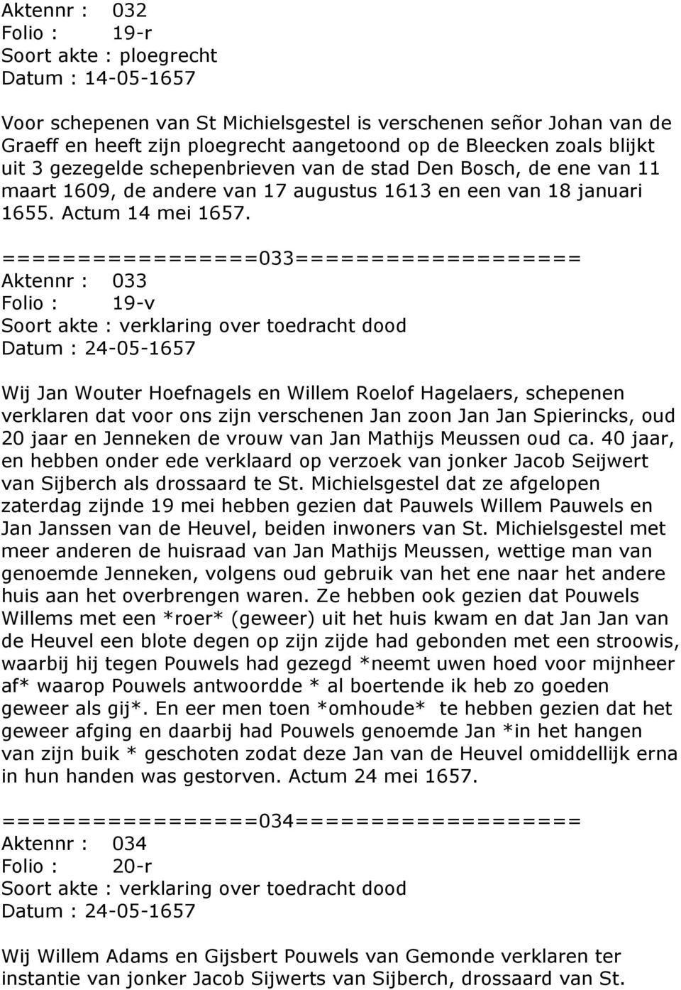 =================033=================== Aktennr : 033 Folio : 19-v Soort akte : verklaring over toedracht dood Datum : 24-05-1657 Wij Jan Wouter Hoefnagels en Willem Roelof Hagelaers, schepenen
